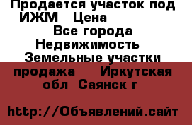 Продается участок под ИЖМ › Цена ­ 500 000 - Все города Недвижимость » Земельные участки продажа   . Иркутская обл.,Саянск г.